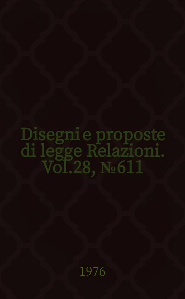 Disegni e proposte di legge Relazioni. Vol.28, №611
