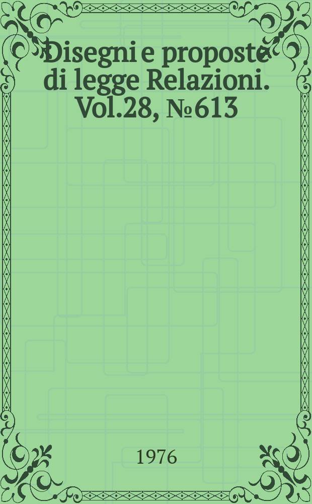 Disegni e proposte di legge Relazioni. Vol.28, №613