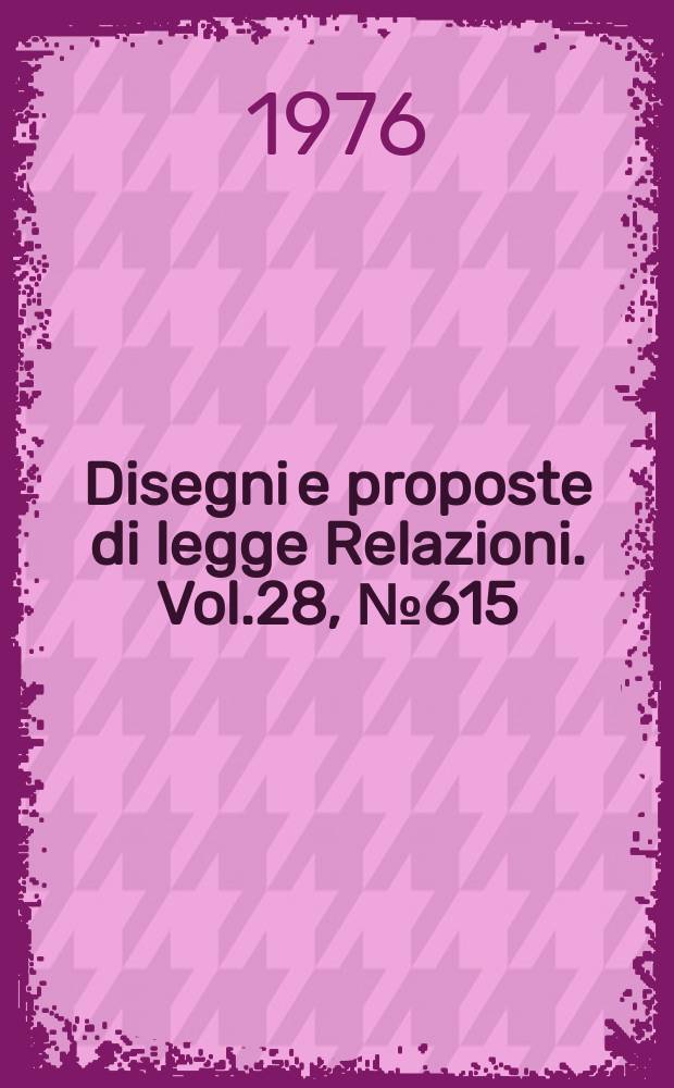Disegni e proposte di legge Relazioni. Vol.28, №615
