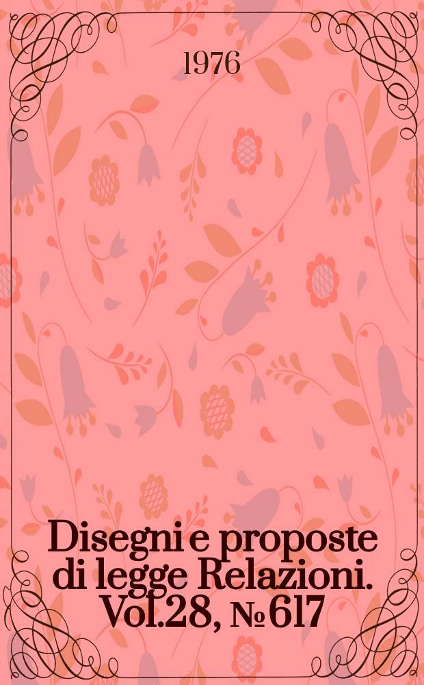 Disegni e proposte di legge Relazioni. Vol.28, №617