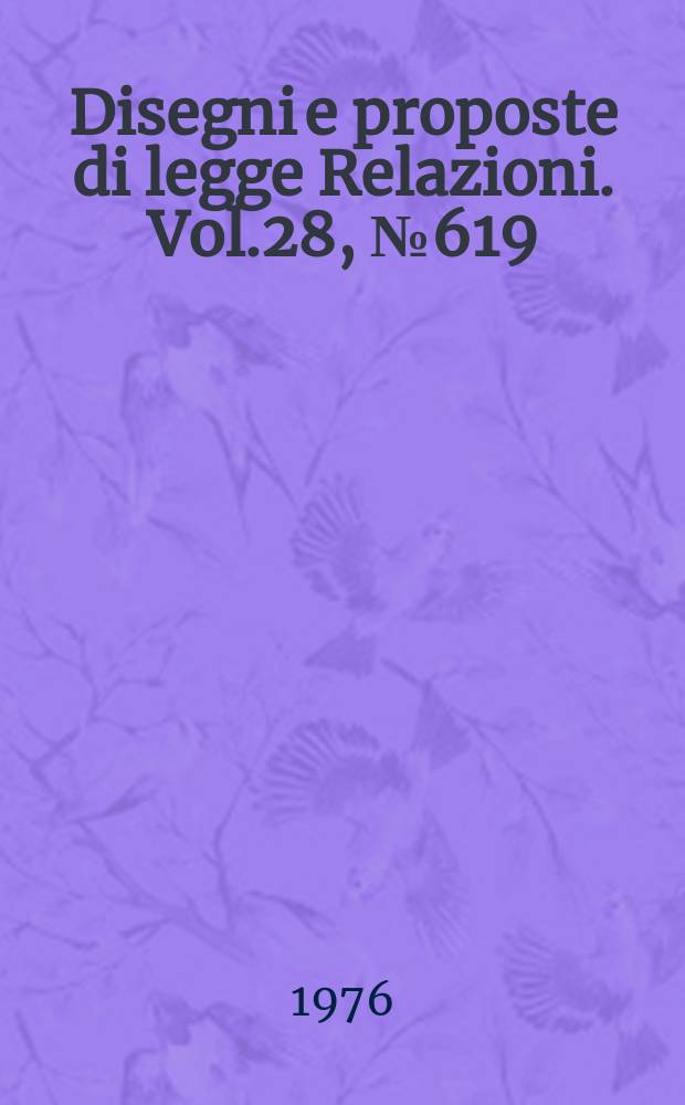 Disegni e proposte di legge Relazioni. Vol.28, №619