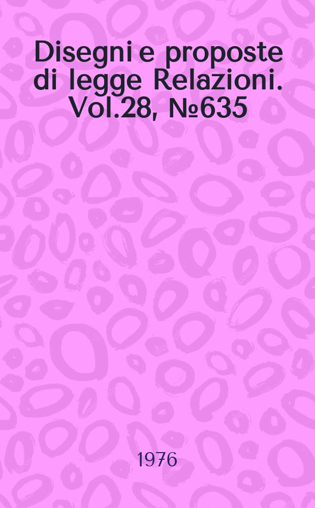 Disegni e proposte di legge Relazioni. Vol.28, №635