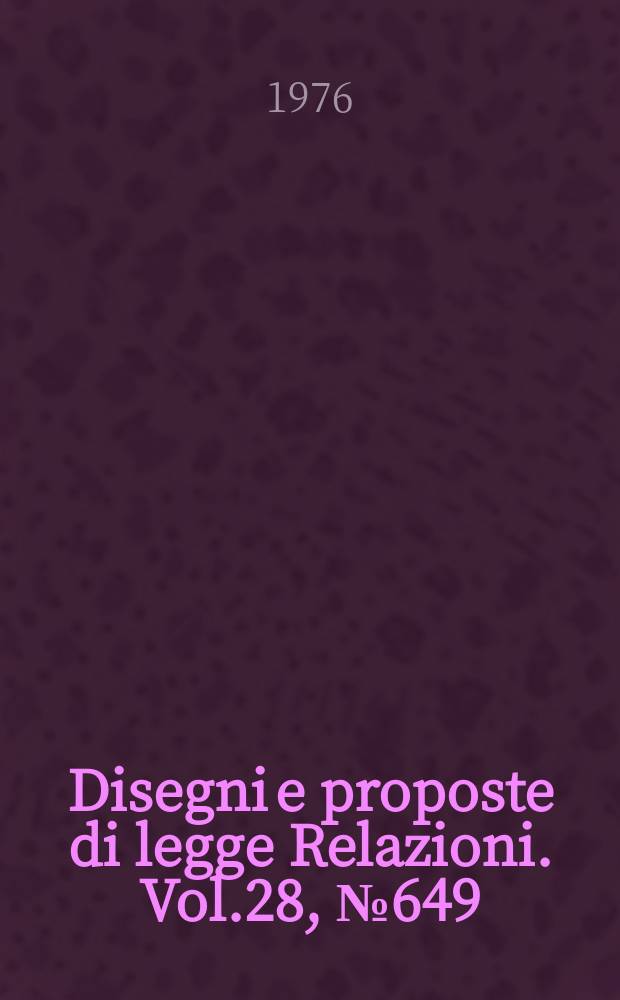 Disegni e proposte di legge Relazioni. Vol.28, №649