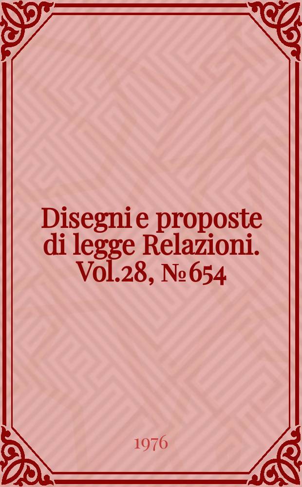 Disegni e proposte di legge Relazioni. Vol.28, №654