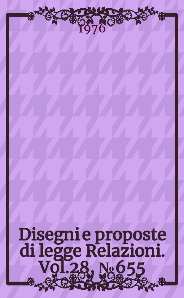 Disegni e proposte di legge Relazioni. Vol.28, №655