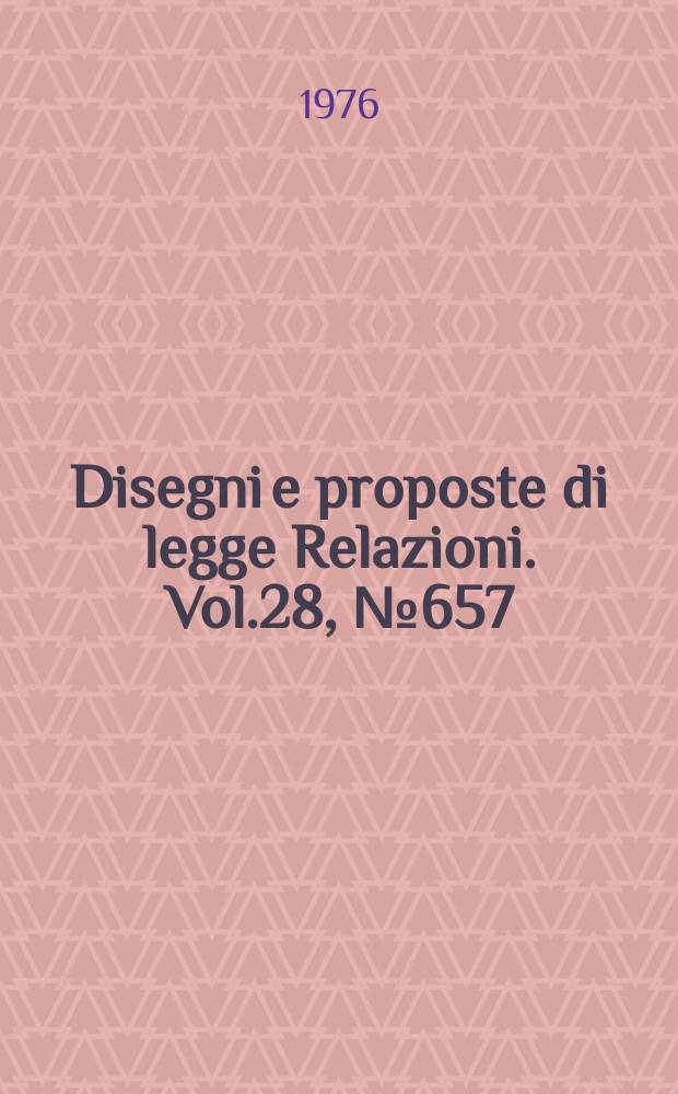 Disegni e proposte di legge Relazioni. Vol.28, №657