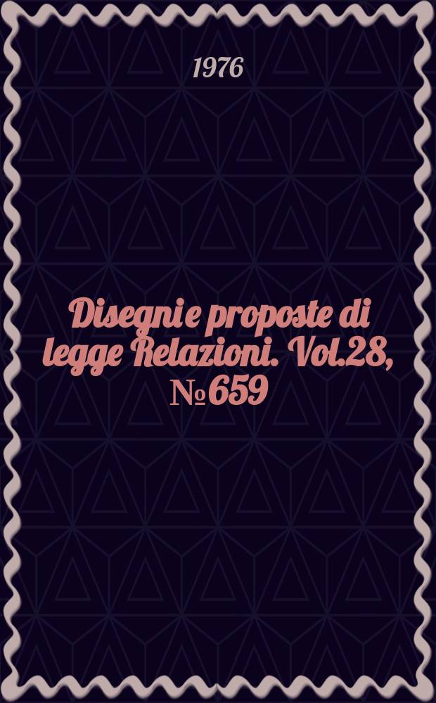 Disegni e proposte di legge Relazioni. Vol.28, №659