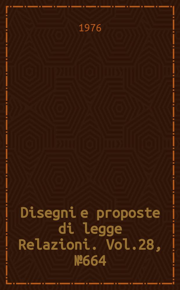 Disegni e proposte di legge Relazioni. Vol.28, №664