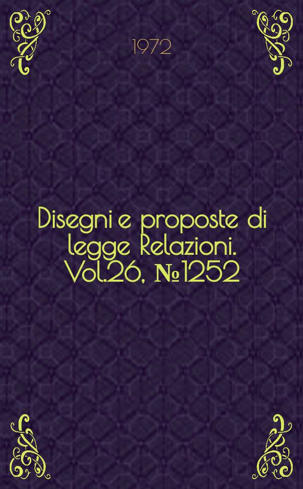 Disegni e proposte di legge Relazioni. Vol.26, №1252