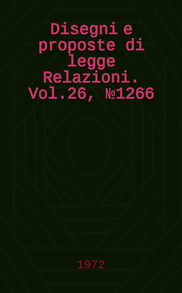 Disegni e proposte di legge Relazioni. Vol.26, №1266