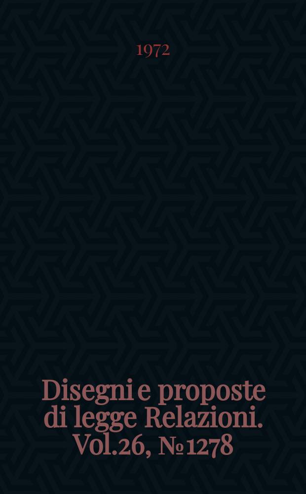 Disegni e proposte di legge Relazioni. Vol.26, №1278