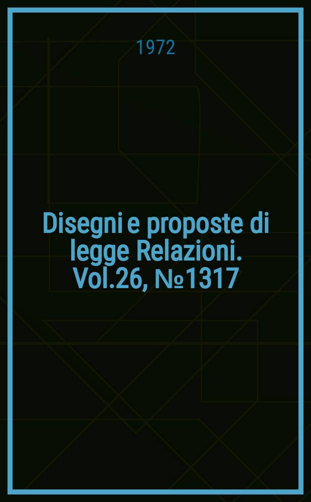 Disegni e proposte di legge Relazioni. Vol.26, №1317