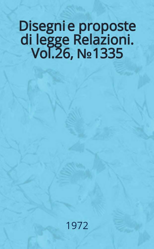 Disegni e proposte di legge Relazioni. Vol.26, №1335