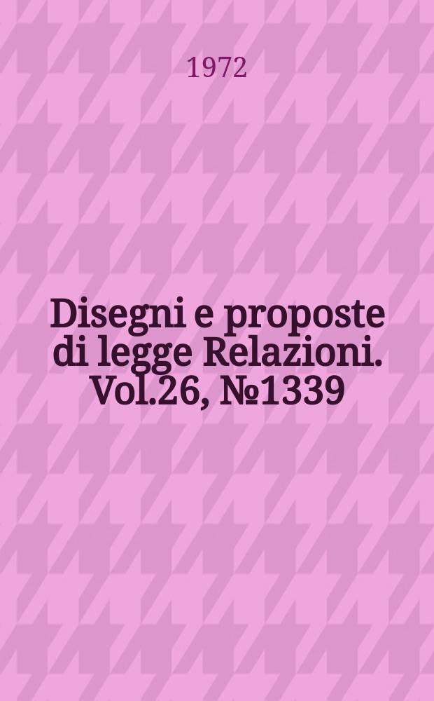 Disegni e proposte di legge Relazioni. Vol.26, №1339