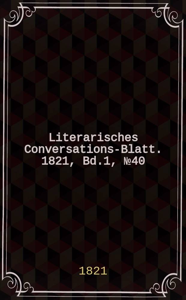 Literarisches Conversations-Blatt. 1821, Bd.1, №40