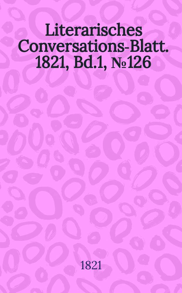 Literarisches Conversations-Blatt. 1821, Bd.1, №126