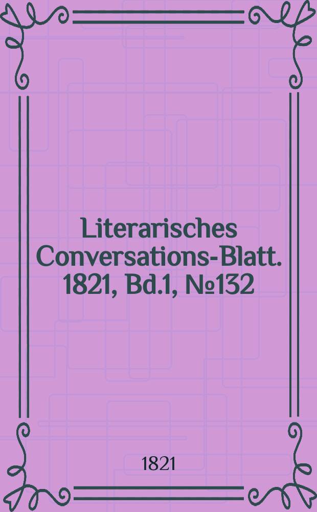 Literarisches Conversations-Blatt. 1821, Bd.1, №132