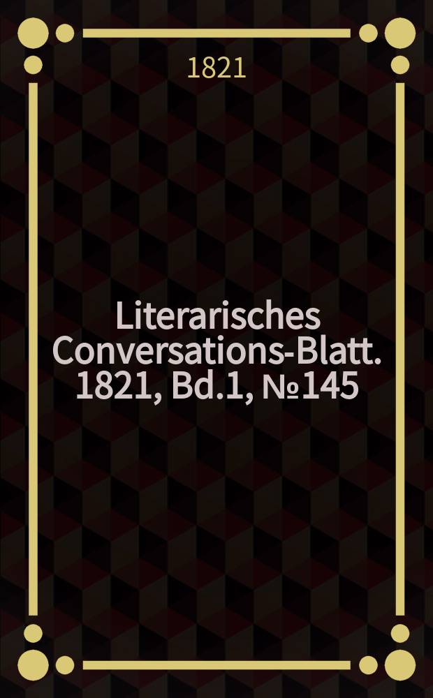 Literarisches Conversations-Blatt. 1821, Bd.1, №145