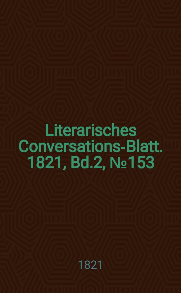Literarisches Conversations-Blatt. 1821, Bd.2, №153