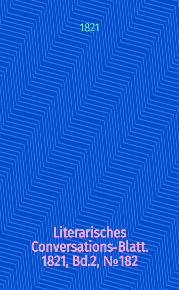 Literarisches Conversations-Blatt. 1821, Bd.2, №182