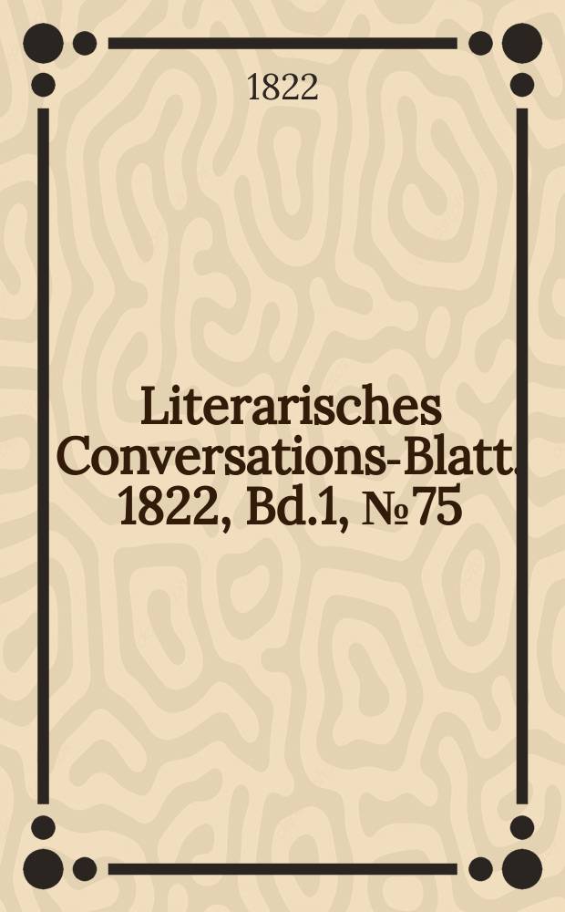 Literarisches Conversations-Blatt. 1822, Bd.1, №75