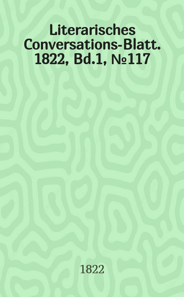 Literarisches Conversations-Blatt. 1822, Bd.1, №117