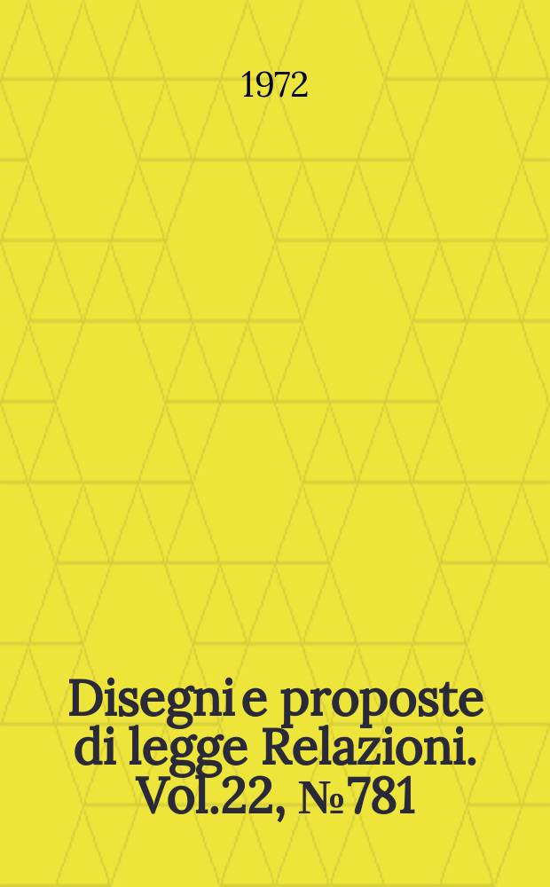 Disegni e proposte di legge Relazioni. Vol.22, №781