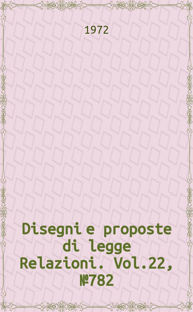 Disegni e proposte di legge Relazioni. Vol.22, №782