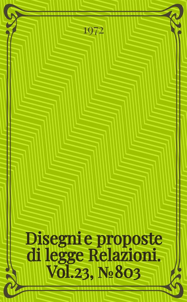 Disegni e proposte di legge Relazioni. Vol.23, №803