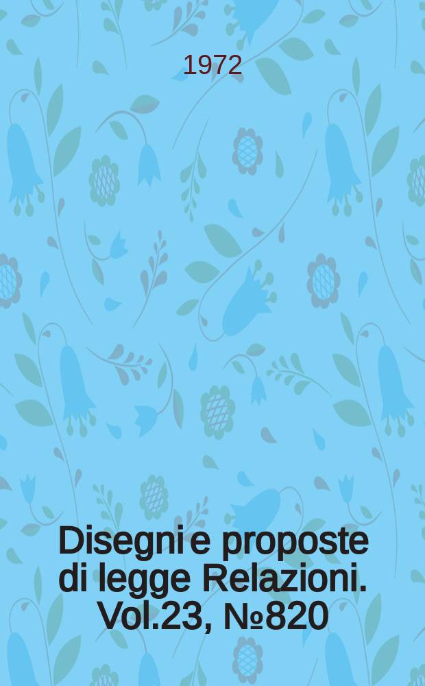 Disegni e proposte di legge Relazioni. Vol.23, №820
