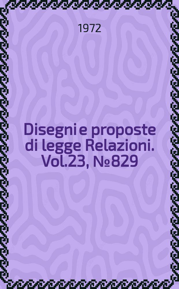 Disegni e proposte di legge Relazioni. Vol.23, №829