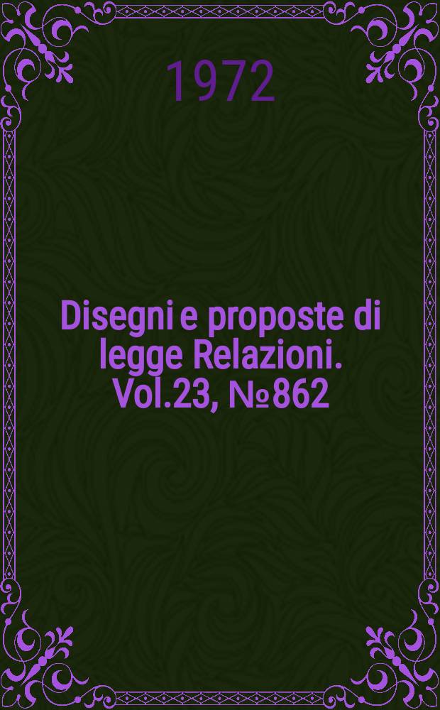 Disegni e proposte di legge Relazioni. Vol.23, №862