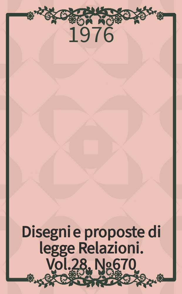 Disegni e proposte di legge Relazioni. Vol.28, №670