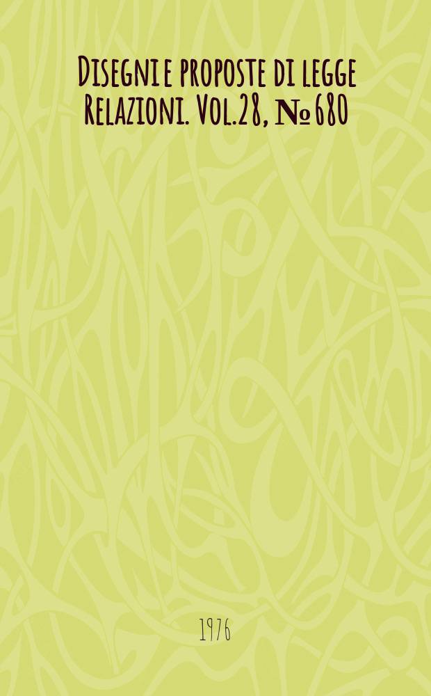 Disegni e proposte di legge Relazioni. Vol.28, №680