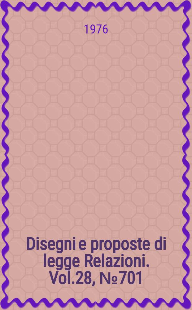 Disegni e proposte di legge Relazioni. Vol.28, №701