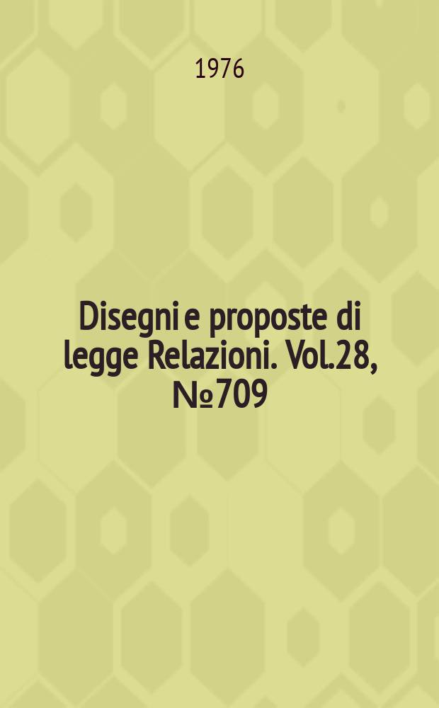 Disegni e proposte di legge Relazioni. Vol.28, №709