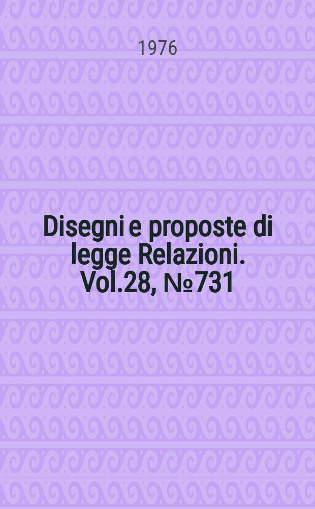 Disegni e proposte di legge Relazioni. Vol.28, №731
