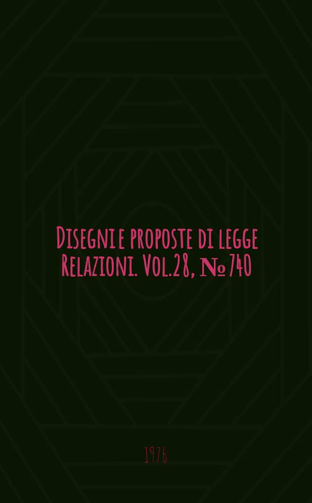 Disegni e proposte di legge Relazioni. Vol.28, №740