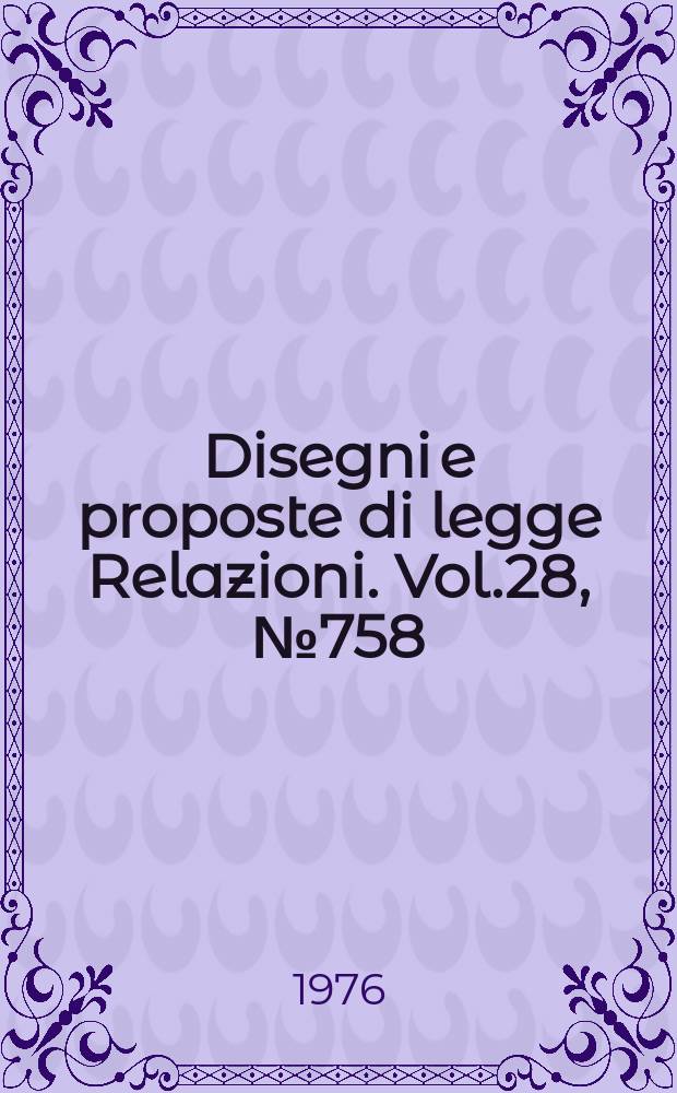 Disegni e proposte di legge Relazioni. Vol.28, №758