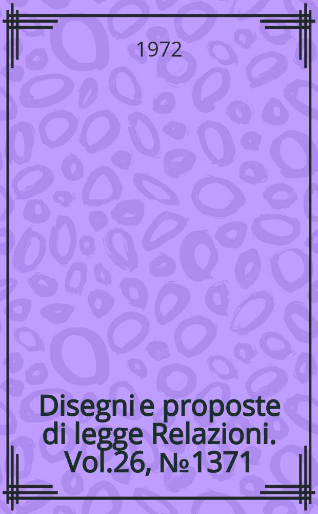 Disegni e proposte di legge Relazioni. Vol.26, №1371
