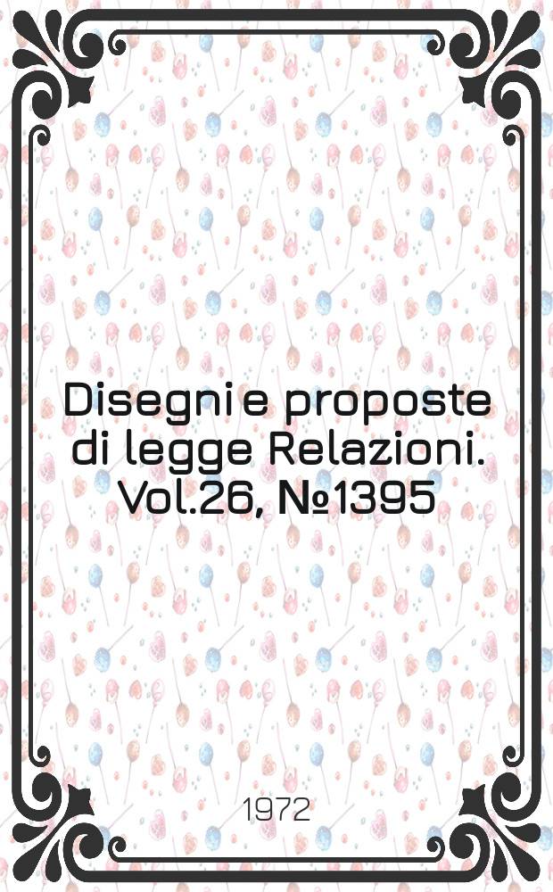 Disegni e proposte di legge Relazioni. Vol.26, №1395