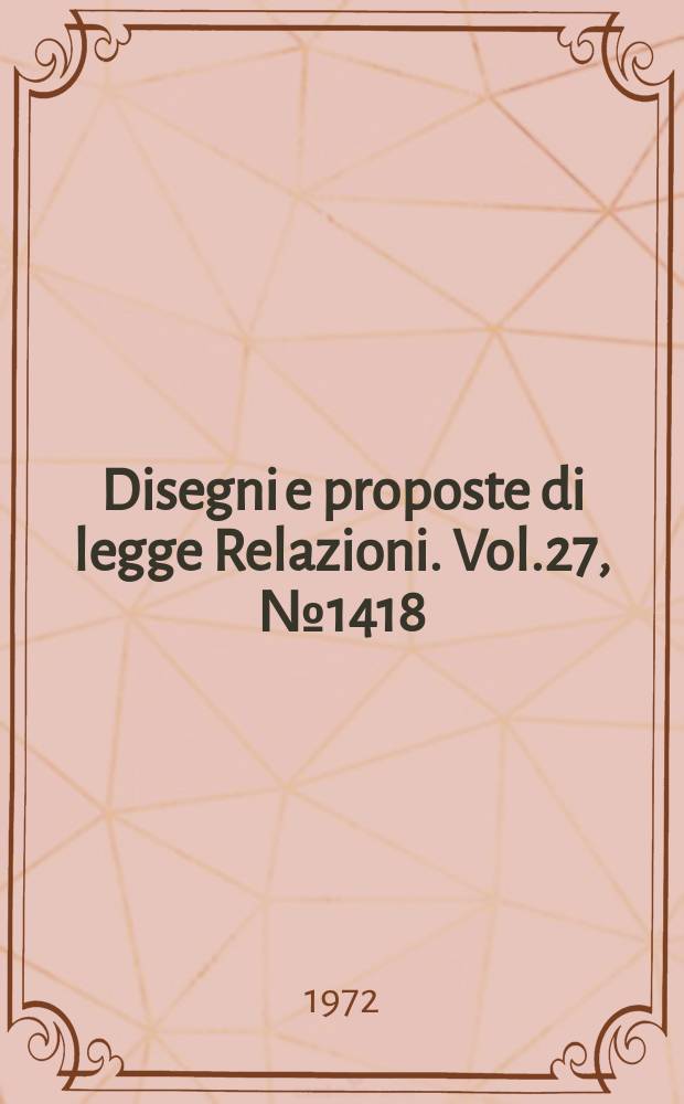 Disegni e proposte di legge Relazioni. Vol.27, №1418