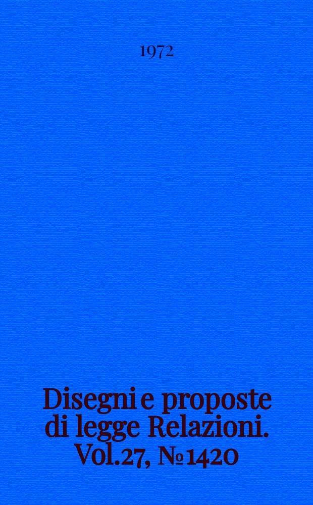 Disegni e proposte di legge Relazioni. Vol.27, №1420