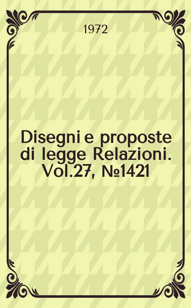 Disegni e proposte di legge Relazioni. Vol.27, №1421