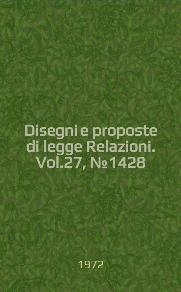 Disegni e proposte di legge Relazioni. Vol.27, №1428
