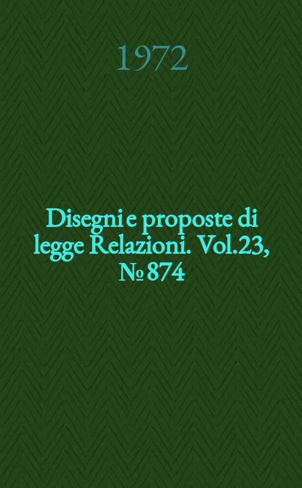 Disegni e proposte di legge Relazioni. Vol.23, №874