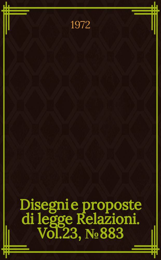 Disegni e proposte di legge Relazioni. Vol.23, №883