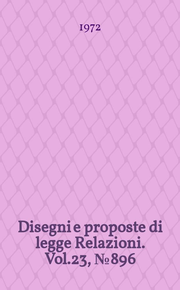 Disegni e proposte di legge Relazioni. Vol.23, №896