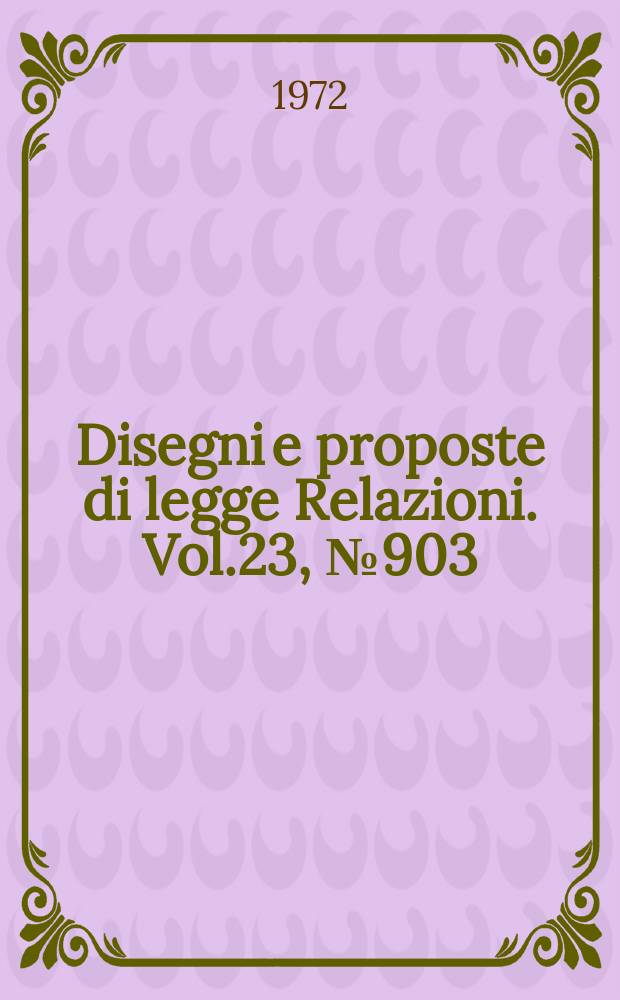 Disegni e proposte di legge Relazioni. Vol.23, №903