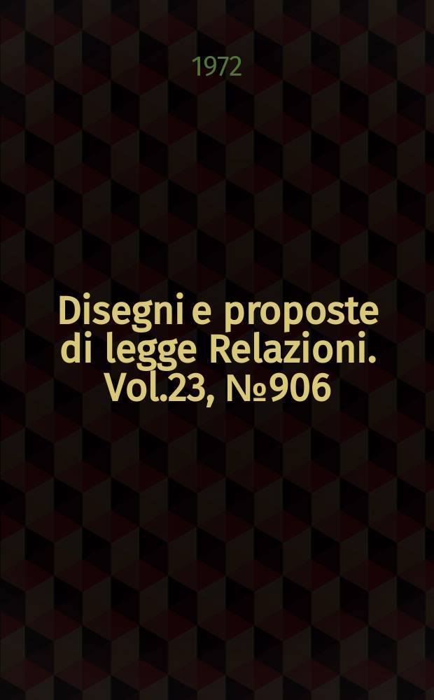 Disegni e proposte di legge Relazioni. Vol.23, №906